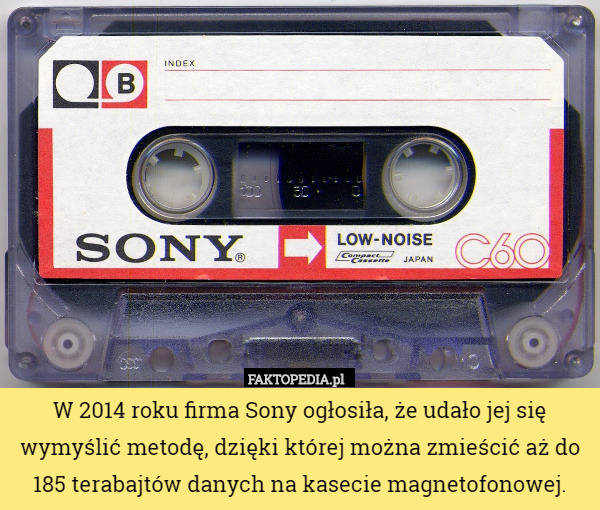 W 2014 roku firma Sony ogłosiła, że udało jej się wymyślić metodę, dzięki której można zmieścić aż do 185 terabajtów danych na kasecie magnetofonowej. 