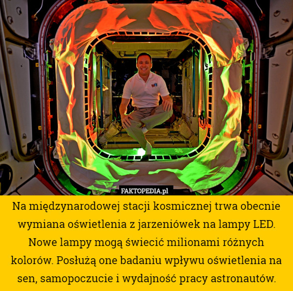 Na międzynarodowej stacji kosmicznej trwa obecnie wymiana oświetlenia z jarzeniówek na lampy LED.
Nowe lampy mogą świecić milionami różnych kolorów. Posłużą one badaniu wpływu oświetlenia na sen, samopoczucie i wydajność pracy astronautów. 