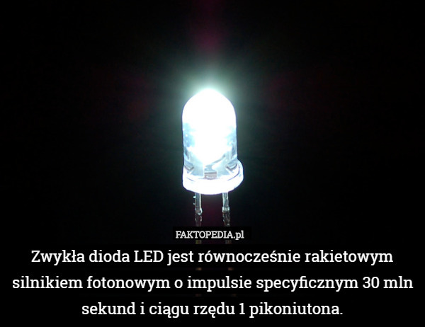 Zwykła dioda LED jest równocześnie rakietowym silnikiem fotonowym o impulsie specyficznym 30 mln sekund i ciągu rzędu 1 pikoniutona. 