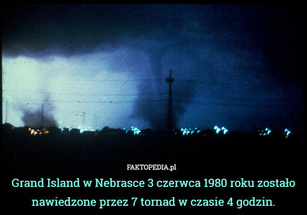 Grand Island w Nebrasce 3 czerwca 1980 roku zostało nawiedzone przez 7 tornad w czasie 4 godzin. 