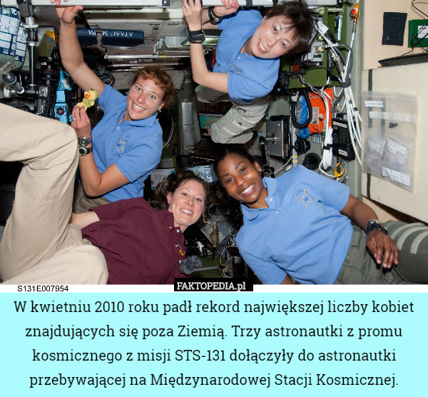 W kwietniu 2010 roku padł rekord największej liczby kobiet znajdujących się poza Ziemią. Trzy astronautki z promu kosmicznego z misji STS-131 dołączyły do astronautki przebywającej na Międzynarodowej Stacji Kosmicznej. 