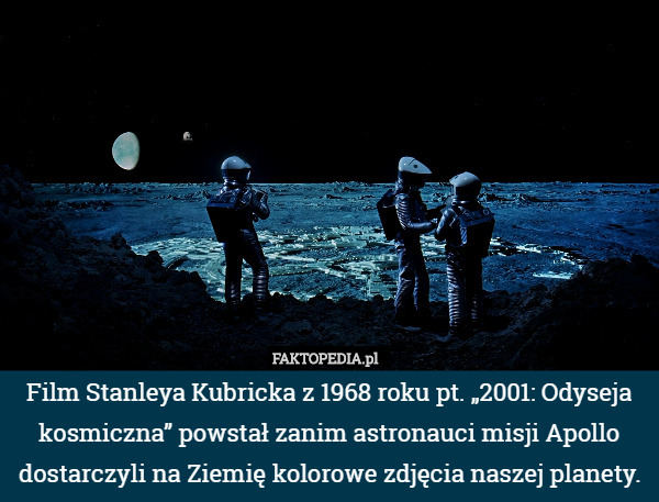 Film Stanleya Kubricka z 1968 roku pt. „2001: Odyseja kosmiczna” powstał zanim astronauci misji Apollo dostarczyli na Ziemię kolorowe zdjęcia naszej planety. 