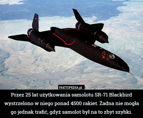 Przez 25 lat użytkowania samolotu SR-71 Blackbird wystrzelono w niego ponad 4500 rakiet. Żadna nie mogła go jednak trafić, gdyż samolot był na to zbyt szybki. 
