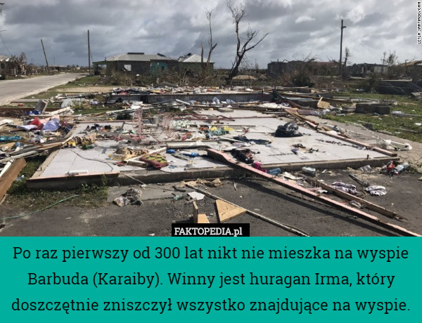 Po raz pierwszy od 300 lat nikt nie mieszka na wyspie Barbuda (Karaiby). Winny jest huragan Irma, który doszczętnie zniszczył wszystko znajdujące na wyspie. 