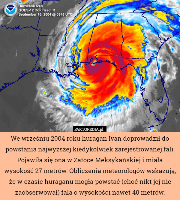 We wrześniu 2004 roku huragan Ivan doprowadził do powstania najwyższej kiedykolwiek zarejestrowanej fali. Pojawiła się ona w Zatoce Meksykańskiej i miała wysokość 27 metrów. Obliczenia meteorologów wskazują, że w czasie huraganu mogła powstać (choć nikt jej nie zaobserwował) fala o wysokości nawet 40 metrów. 