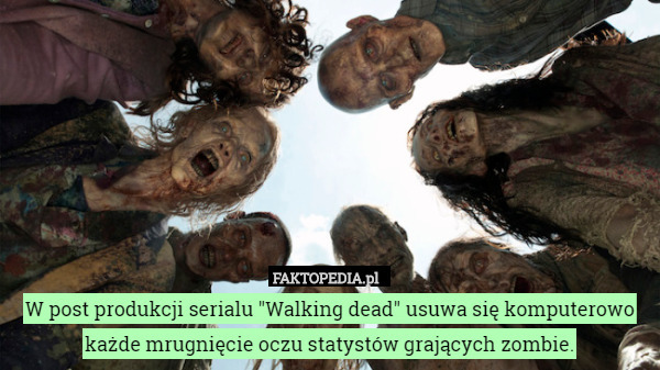 W post produkcji serialu "Walking dead" usuwa się komputerowo każde mrugnięcie oczu statystów grających zombie. 