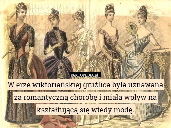W erze wiktoriańskiej gruźlica była uznawana za romantyczną chorobę i miała wpływ na kształtującą się wtedy modę. 
