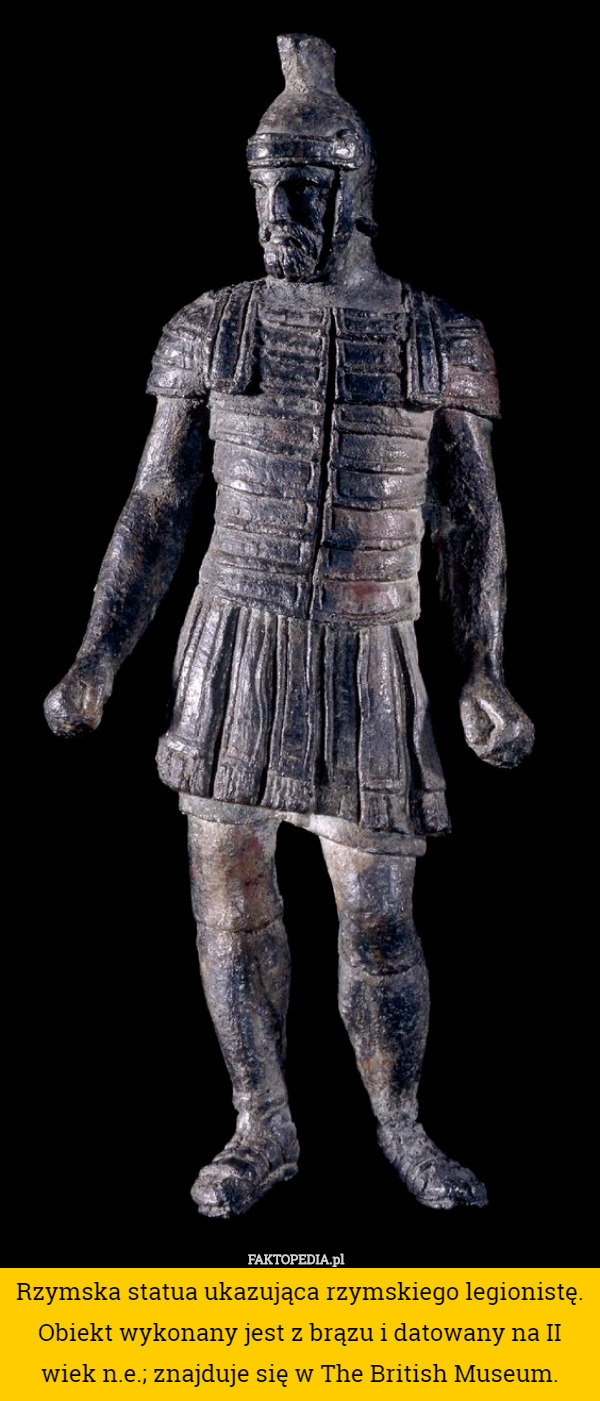Rzymska statua ukazująca rzymskiego legionistę. Obiekt wykonany jest z brązu i datowany na II wiek n.e.; znajduje się w The British Museum. 