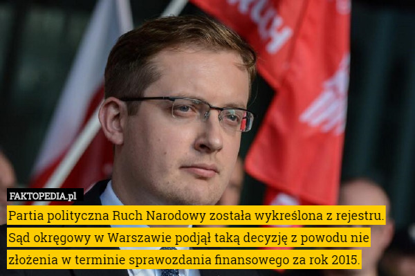 Partia polityczna Ruch Narodowy została wykreślona z rejestru. Sąd okręgowy w Warszawie podjął taką decyzję z powodu nie złożenia w terminie sprawozdania finansowego za rok 2015. 