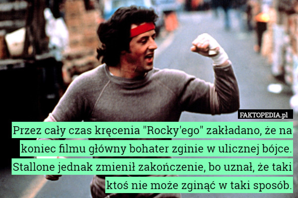 Przez cały czas kręcenia "Rocky'ego" zakładano, że na koniec filmu główny bohater zginie w ulicznej bójce. Stallone jednak zmienił zakończenie, bo uznał, że taki ktoś nie może zginąć w taki sposób. 