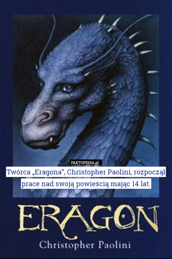 Twórca „Eragona”, Christopher Paolini, rozpoczął prace nad swoją powieścią mając 14 lat. 