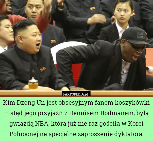 Kim Dzong Un jest obsesyjnym fanem koszykówki – stąd jego przyjaźń z Dennisem Rodmanem, byłą gwiazdą NBA, która już nie raz gościła w Korei Północnej na specjalne zaproszenie dyktatora. 