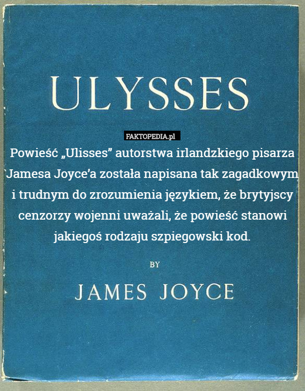 Powieść „Ulisses” autorstwa irlandzkiego pisarza Jamesa Joyce’a została napisana tak zagadkowym
i trudnym do zrozumienia językiem, że brytyjscy cenzorzy wojenni uważali, że powieść stanowi jakiegoś rodzaju szpiegowski kod. 