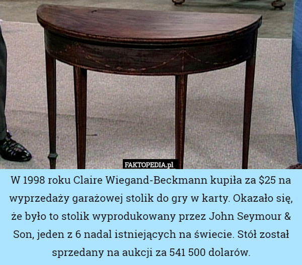 W 1998 roku Claire Wiegand-Beckmann kupiła za $25 na wyprzedaży garażowej stolik do gry w karty. Okazało się, że było to stolik wyprodukowany przez John Seymour & Son, jeden z 6 nadal istniejących na świecie. Stół został sprzedany na aukcji za 541 500 dolarów. 