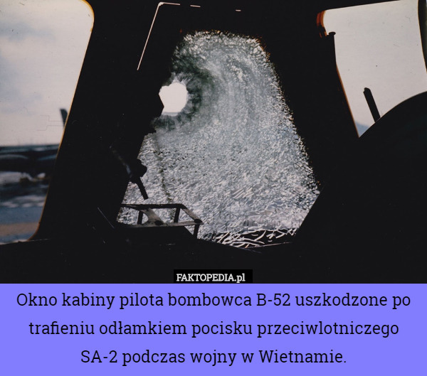 Okno kabiny pilota bombowca B-52 uszkodzone po trafieniu odłamkiem pocisku przeciwlotniczego SA-2 podczas wojny w Wietnamie. 
