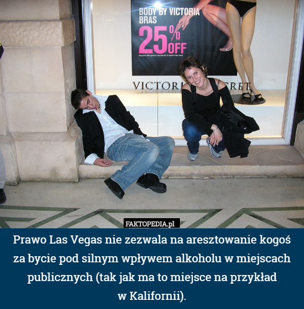 Prawo Las Vegas nie zezwala na aresztowanie kogoś za bycie pod silnym wpływem alkoholu w miejscach publicznych (tak jak ma to miejsce na przykład
w Kalifornii). 