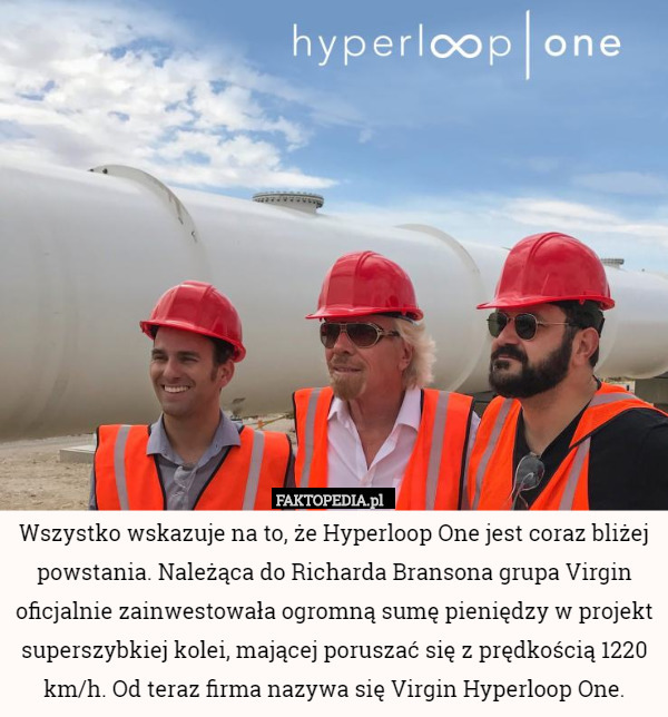 Wszystko wskazuje na to, że Hyperloop One jest coraz bliżej powstania. Należąca do Richarda Bransona grupa Virgin oficjalnie zainwestowała ogromną sumę pieniędzy w projekt superszybkiej kolei, mającej poruszać się z prędkością 1220 km/h. Od teraz firma nazywa się Virgin Hyperloop One. 