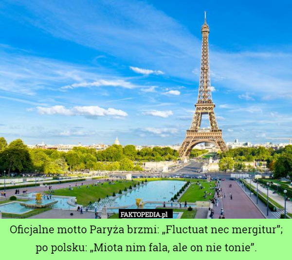 Oficjalne motto Paryża brzmi: „Fluctuat nec mergitur”; po polsku: „Miota nim fala, ale on nie tonie”. 
