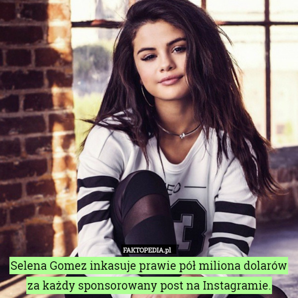 Selena Gomez inkasuje prawie pół miliona dolarów
za każdy sponsorowany post na Instagramie. 