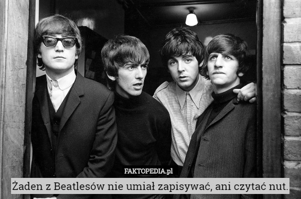 Żaden z Beatlesów nie umiał zapisywać, ani czytać nut. 