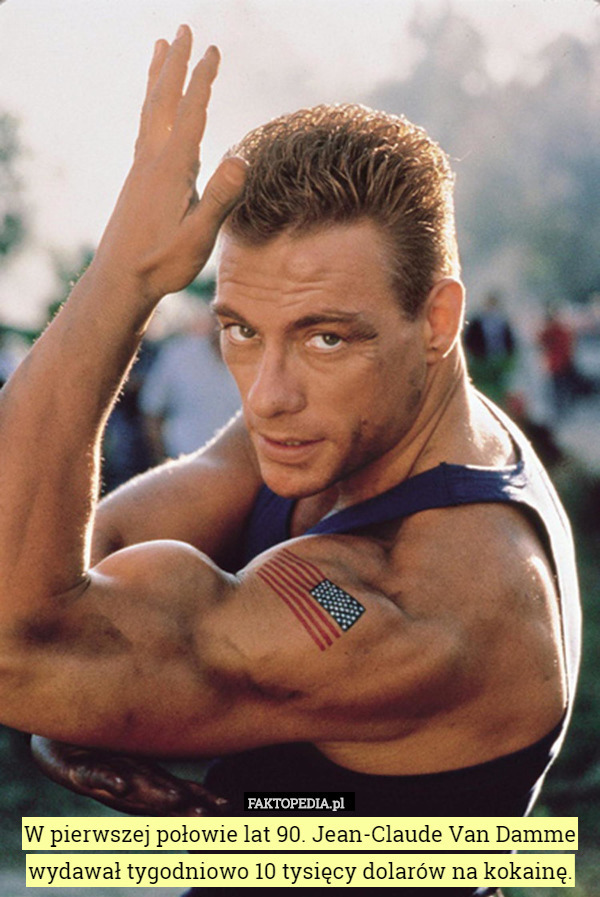 W pierwszej połowie lat 90. Jean-Claude Van Damme wydawał tygodniowo 10 tysięcy dolarów na kokainę. 