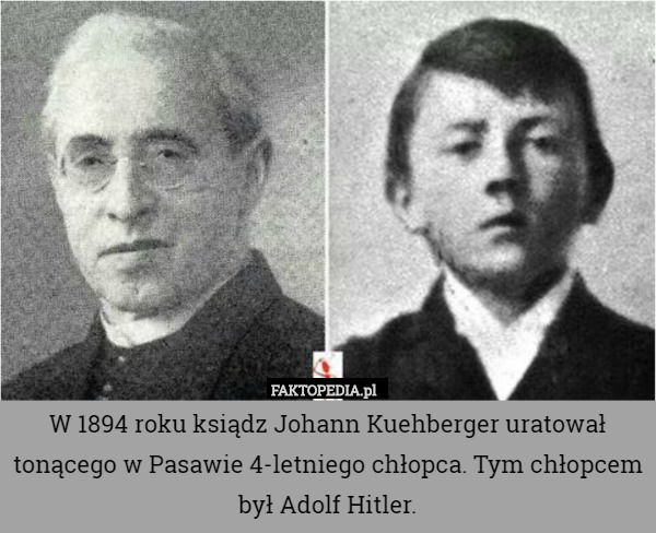 W 1894 roku ksiądz Johann Kuehberger uratował tonącego w Pasawie 4-letniego chłopca. Tym chłopcem był Adolf Hitler. 