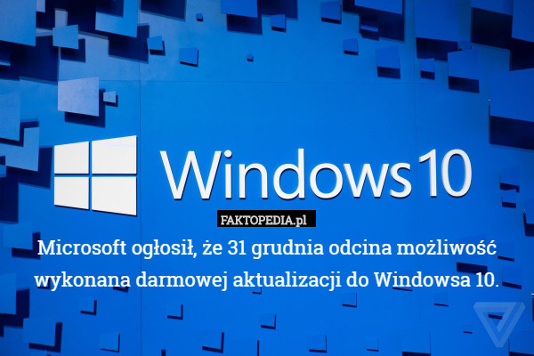 Microsoft ogłosił, że 31 grudnia odcina możliwość wykonana darmowej aktualizacji do Windowsa 10. 