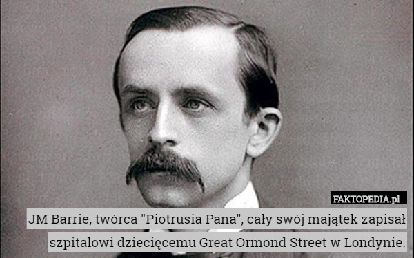 JM Barrie, twórca "Piotrusia Pana", cały swój majątek zapisał szpitalowi dziecięcemu Great Ormond Street w Londynie. 