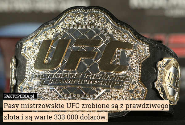 Pasy mistrzowskie UFC zrobione są z prawdziwego złota i są warte 333 000 dolarów. 