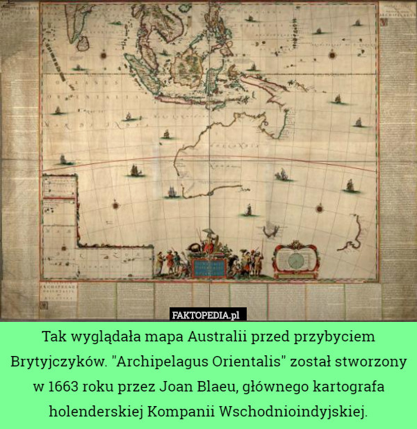 Tak wyglądała mapa Australii przed przybyciem Brytyjczyków. "Archipelagus Orientalis" został stworzony w 1663 roku przez Joan Blaeu, głównego kartografa holenderskiej Kompanii Wschodnioindyjskiej. 