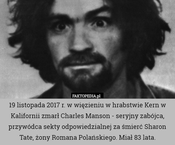 19 listopada 2017 r. w więzieniu w hrabstwie Kern w Kalifornii zmarł Charles Manson - seryjny zabójca, przywódca sekty odpowiedzialnej za śmierć Sharon Tate, żony Romana Polańskiego. Miał 83 lata. 