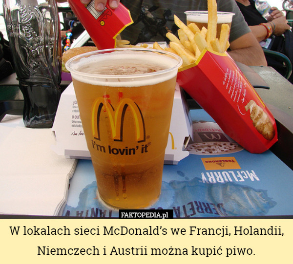 W lokalach sieci McDonald’s we Francji, Holandii, Niemczech i Austrii można kupić piwo. 