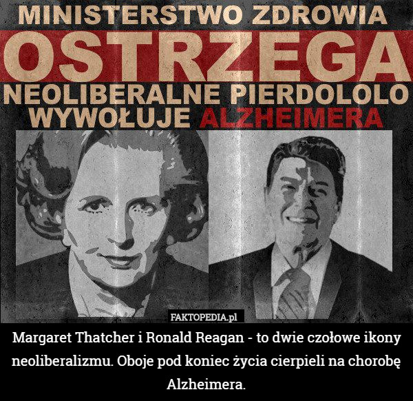 Margaret Thatcher i Ronald Reagan - to dwie czołowe ikony neoliberalizmu. Oboje pod koniec życia cierpieli na chorobę Alzheimera. 