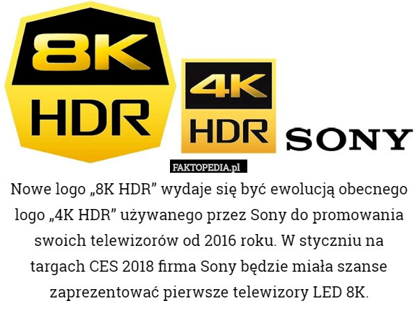 Nowe logo „8K HDR” wydaje się być ewolucją obecnego logo „4K HDR” używanego przez Sony do promowania swoich telewizorów od 2016 roku. W styczniu na targach CES 2018 firma Sony będzie miała szanse zaprezentować pierwsze telewizory LED 8K. 