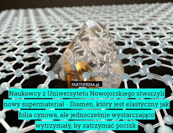 Naukowcy z Uniwersytetu Nowojorskiego stworzyli nowy supermateriał - Diamen, który jest elastyczny jak folia cynowa, ale jednocześnie wystarczająco wytrzymały, by zatrzymać pocisk. 