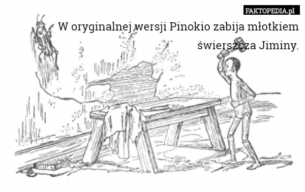 W oryginalnej wersji Pinokio zabija młotkiem świerszcza Jiminy. 