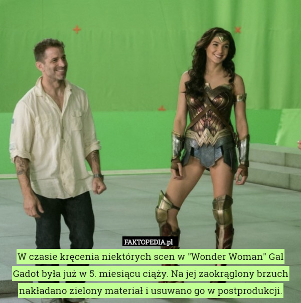 W czasie kręcenia niektórych scen w "Wonder Woman" Gal Gadot była już w 5. miesiącu ciąży. Na jej zaokrąglony brzuch nakładano zielony materiał i usuwano go w postprodukcji. 