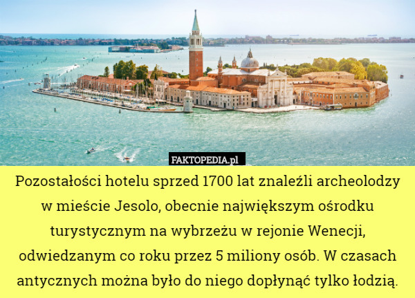 Pozostałości hotelu sprzed 1700 lat znaleźli archeolodzy w mieście Jesolo, obecnie największym ośrodku turystycznym na wybrzeżu w rejonie Wenecji, odwiedzanym co roku przez 5 miliony osób. W czasach antycznych można było do niego dopłynąć tylko łodzią. 