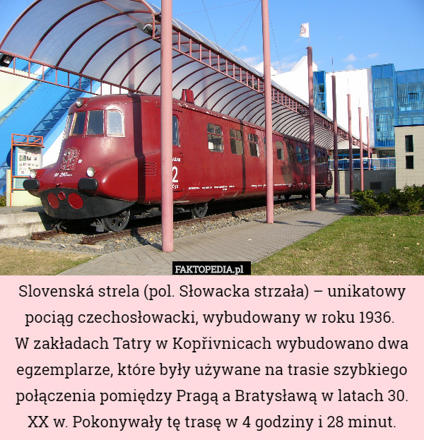 Slovenská strela (pol. Słowacka strzała) – unikatowy pociąg czechosłowacki, wybudowany w roku 1936. 
W zakładach Tatry w Kopřivnicach wybudowano dwa egzemplarze, które były używane na trasie szybkiego połączenia pomiędzy Pragą a Bratysławą w latach 30. XX w. Pokonywały tę trasę w 4 godziny i 28 minut. 
