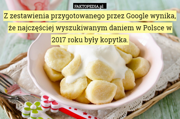 Z zestawienia przygotowanego przez Google wynika, że najczęściej wyszukiwanym daniem w Polsce w 2017 roku były kopytka. 