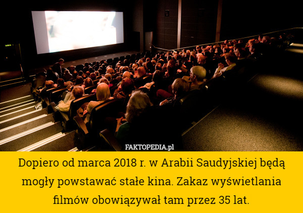 Dopiero od marca 2018 r. w Arabii Saudyjskiej będą mogły powstawać stałe kina. Zakaz wyświetlania filmów obowiązywał tam przez 35 lat. 