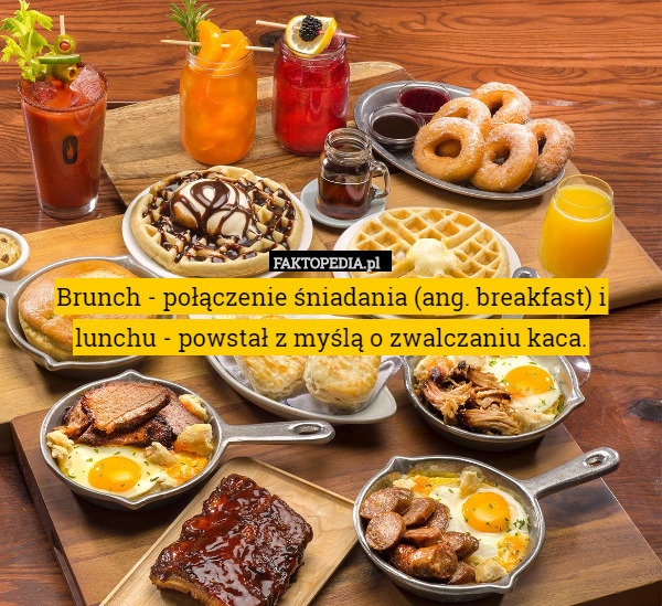 Brunch - połączenie śniadania (ang. breakfast) i lunchu - powstał z myślą o zwalczaniu kaca. 