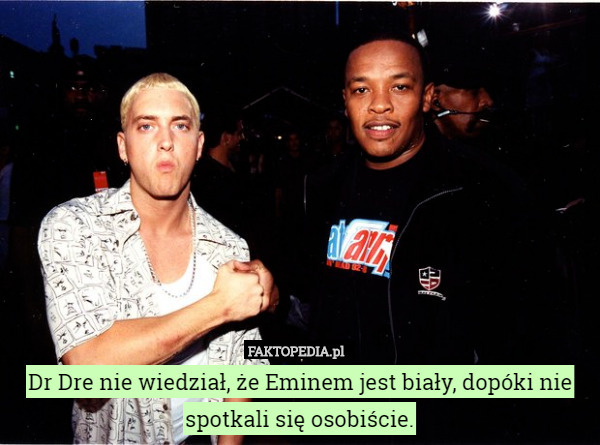 Dr Dre nie wiedział, że Eminem jest biały, dopóki nie spotkali się osobiście. 