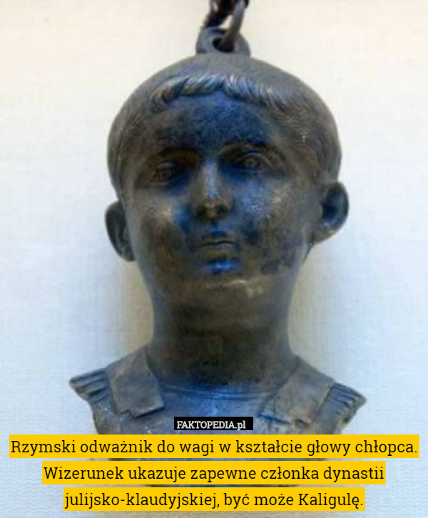Rzymski odważnik do wagi w kształcie głowy chłopca. Wizerunek ukazuje zapewne członka dynastii julijsko-klaudyjskiej, być może Kaligulę. 