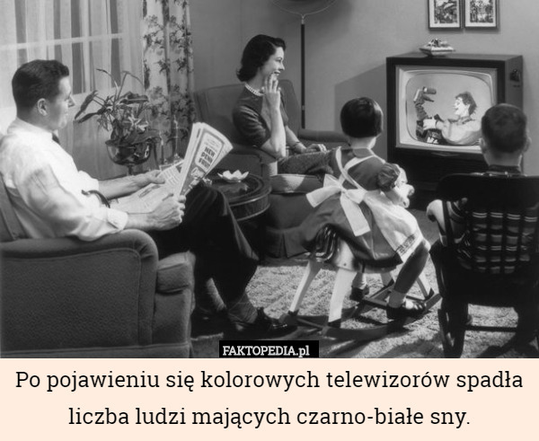 Po pojawieniu się kolorowych telewizorów spadła liczba ludzi mających czarno-białe sny. 