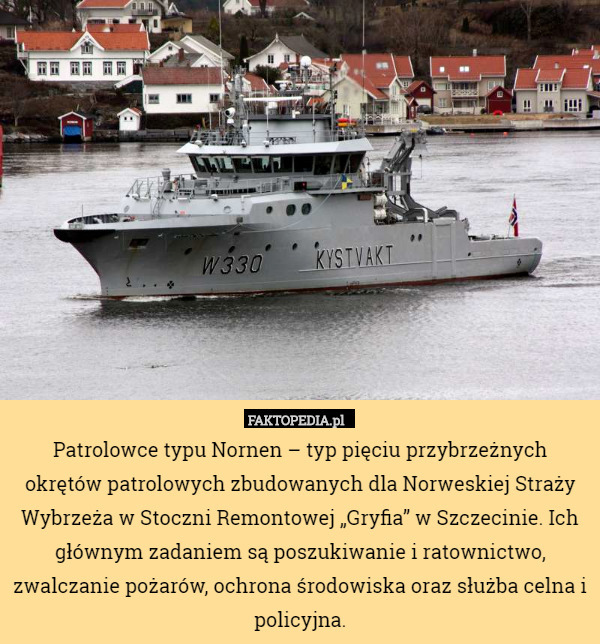 Patrolowce typu Nornen – typ pięciu przybrzeżnych okrętów patrolowych zbudowanych dla Norweskiej Straży Wybrzeża w Stoczni Remontowej „Gryfia” w Szczecinie. Ich głównym zadaniem są poszukiwanie i ratownictwo, zwalczanie pożarów, ochrona środowiska oraz służba celna i policyjna. 