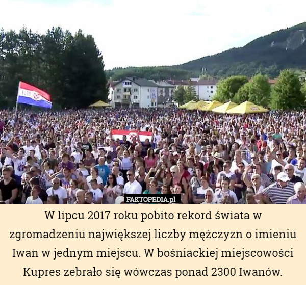 W lipcu 2017 roku pobito rekord świata w zgromadzeniu największej liczby mężczyzn o imieniu Iwan w jednym miejscu. W bośniackiej miejscowości Kupres zebrało się wówczas ponad 2300 Iwanów. 