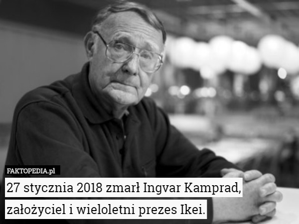 27 stycznia 2018 zmarł Ingvar Kamprad, założyciel i wieloletni prezes Ikei. 