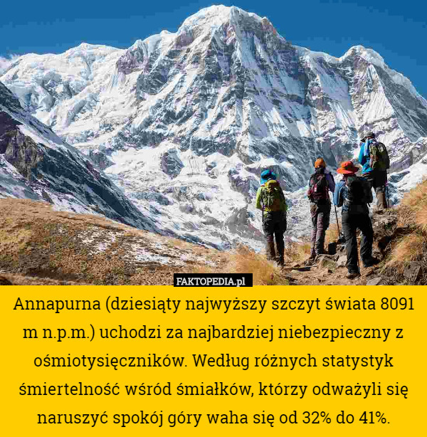 Annapurna (dziesiąty najwyższy szczyt świata 8091 m n.p.m.) uchodzi za najbardziej niebezpieczny z ośmiotysięczników. Według różnych statystyk śmiertelność wśród śmiałków, którzy odważyli się naruszyć spokój góry waha się od 32% do 41%. 