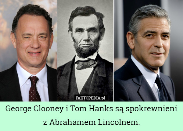 George Clooney i Tom Hanks są spokrewnieni
z Abrahamem Lincolnem. 